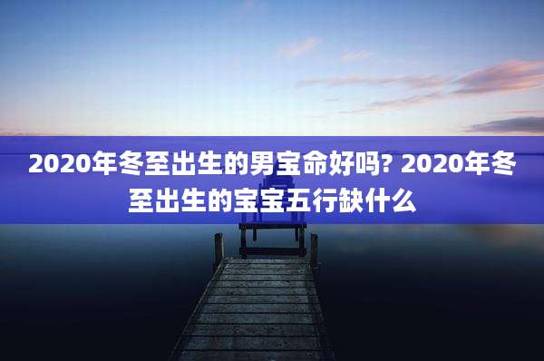2020年冬至出生的男宝命好吗? 2020年冬至出生的宝宝五行缺什么