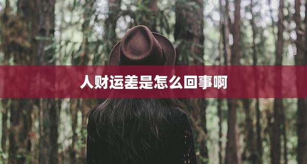 人财运差是怎么回事啊