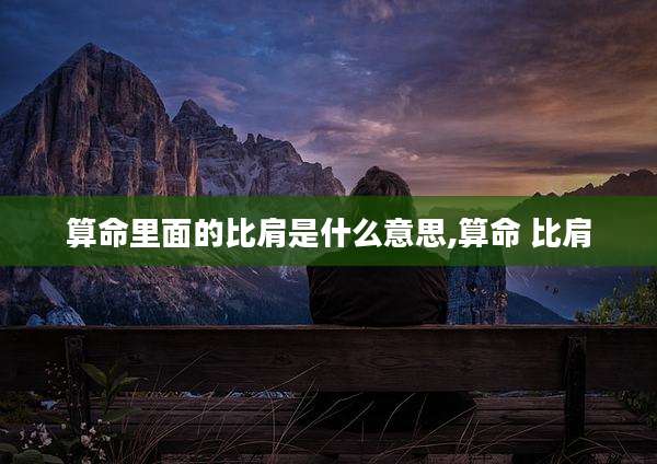 算命里面的比肩是什么意思,算命 比肩