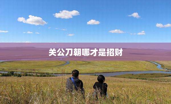 关公刀朝哪才是招财