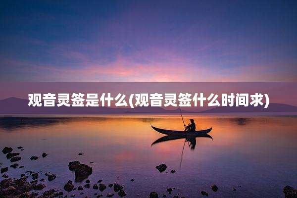 观音灵签是什么(观音灵签什么时间求)
