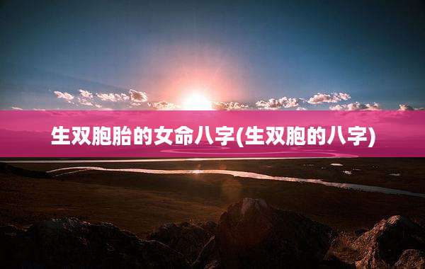 生双胞胎的女命八字(生双胞的八字)