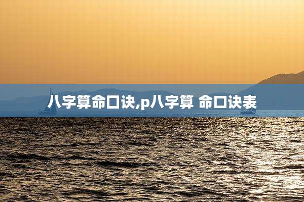 八字算命囗诀,p八字算 命口诀表