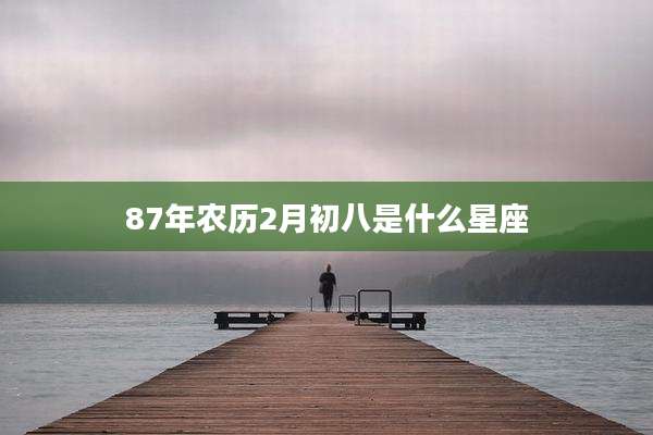 87年农历2月初八是什么星座