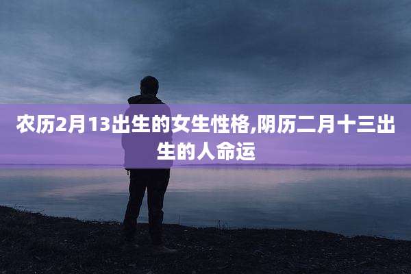 农历2月13出生的女生性格,阴历二月十三出生的人命运