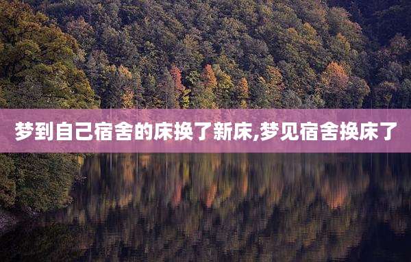梦到自己宿舍的床换了新床,梦见宿舍换床了
