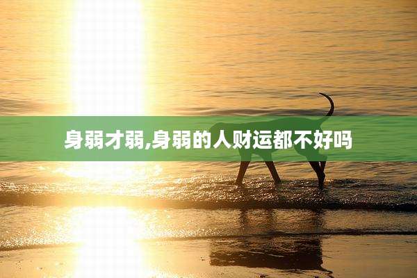 身弱才弱,身弱的人财运都不好吗