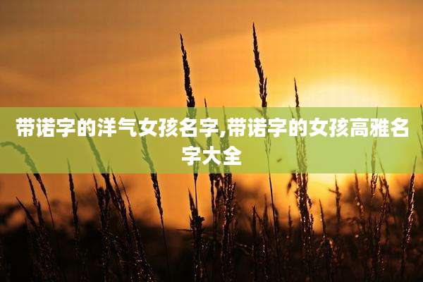 带诺字的洋气女孩名字,带诺字的女孩高雅名字大全
