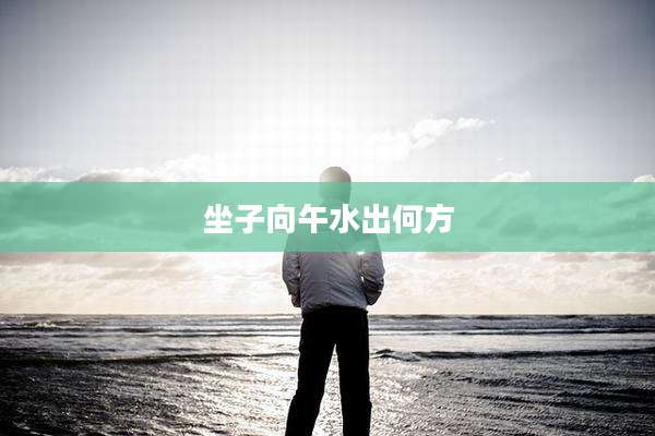 坐子向午水出何方