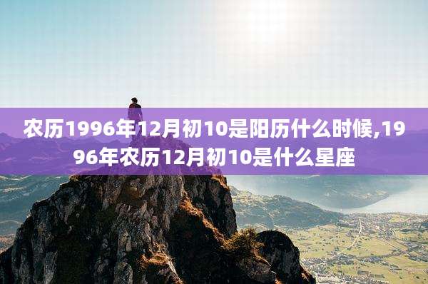 农历1996年12月初10是阳历什么时候,1996年农历12月初10是什么星座