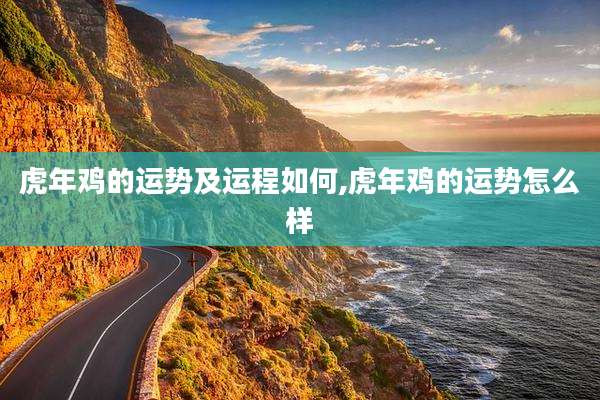 虎年鸡的运势及运程如何,虎年鸡的运势怎么样