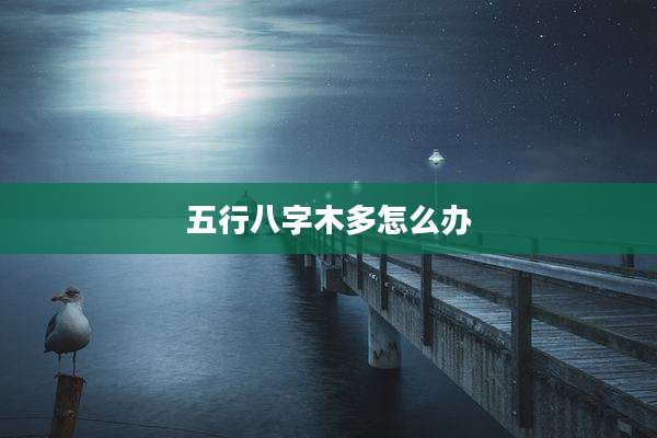 五行八字木多怎么办