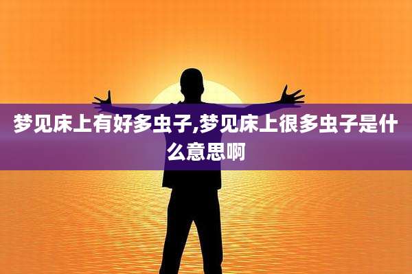 梦见床上有好多虫子,梦见床上很多虫子是什么意思啊
