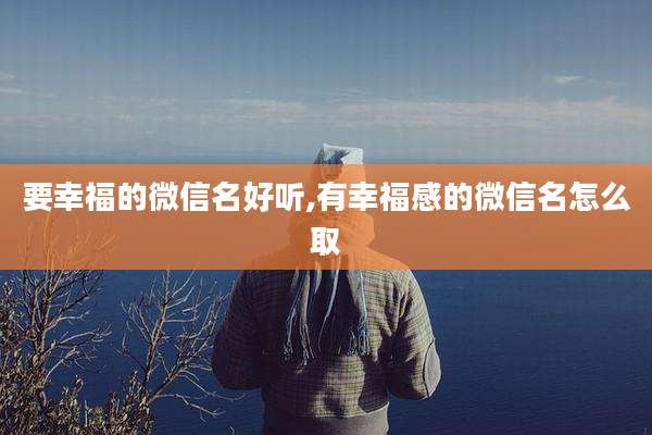 要幸福的微信名好听,有幸福感的微信名怎么取