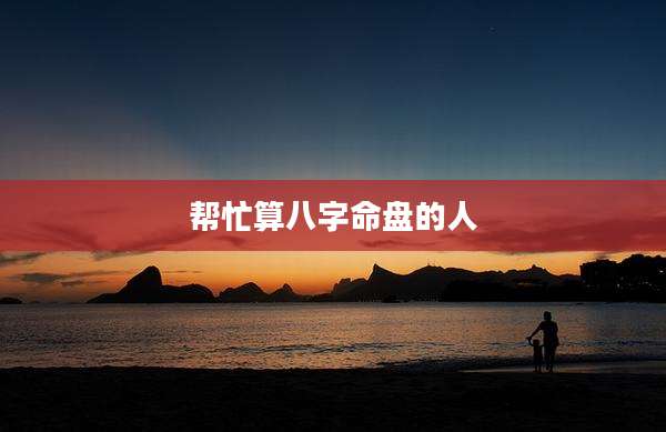 帮忙算八字命盘的人