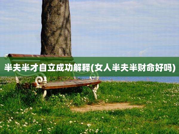 半夫半才自立成功解释(女人半夫半财命好吗)