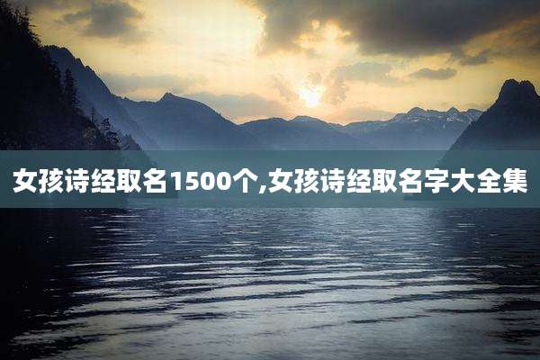女孩诗经取名1500个,女孩诗经取名字大全集