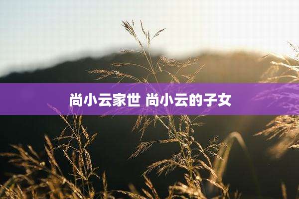 尚小云家世 尚小云的子女