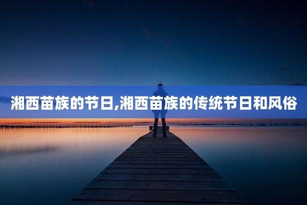 湘西苗族的节日,湘西苗族的传统节日和风俗
