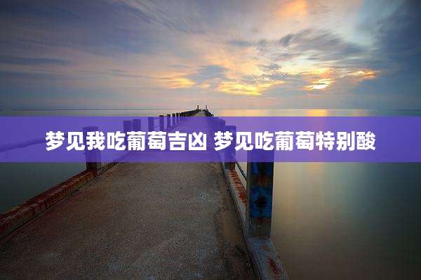 梦见我吃葡萄吉凶 梦见吃葡萄特别酸
