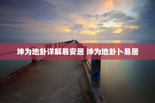 坤为地卦详解易安居 坤为地卦卜易居