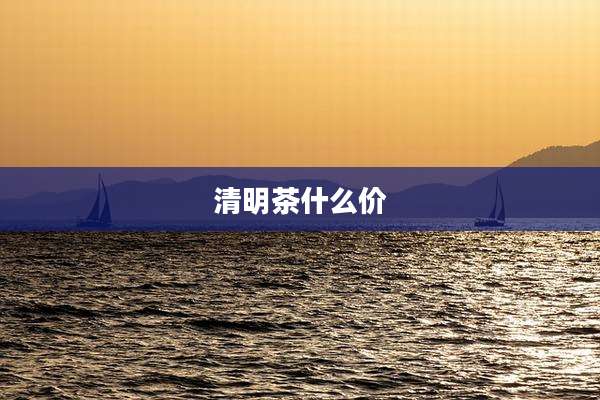 清明茶什么价