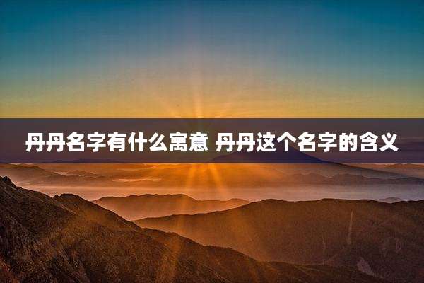丹丹名字有什么寓意 丹丹这个名字的含义