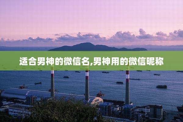 适合男神的微信名,男神用的微信昵称