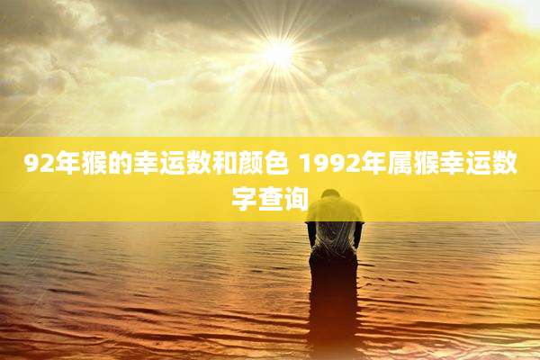 92年猴的幸运数和颜色 1992年属猴幸运数字查询