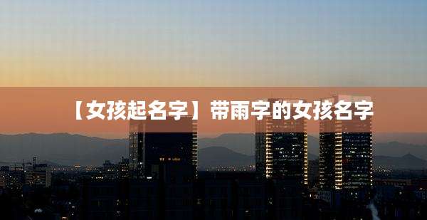 【女孩起名字】带雨字的女孩名字