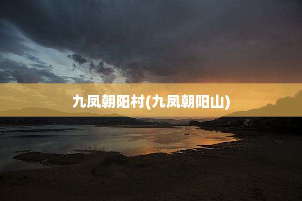 九凤朝阳村(九凤朝阳山)