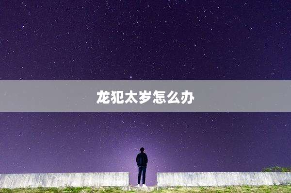 龙犯太岁怎么办