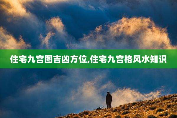 住宅九宫图吉凶方位,住宅九宫格风水知识