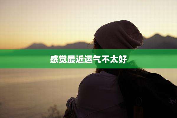 感觉最近运气不太好