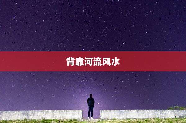 背靠河流风水