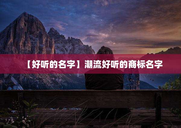 【好听的名字】潮流好听的商标名字