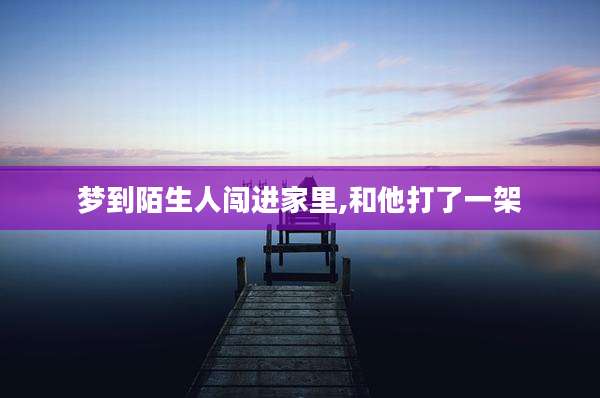 梦到陌生人闯进家里,和他打了一架