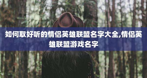 如何取好听的情侣英雄联盟名字大全,情侣英雄联盟游戏名字