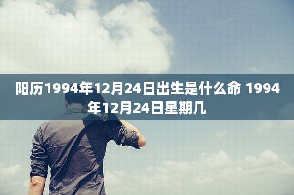 阳历1994年12月24日出生是什么命 1994年12月24日星期几