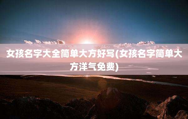 女孩名字大全简单大方好写(女孩名字简单大方洋气免费)