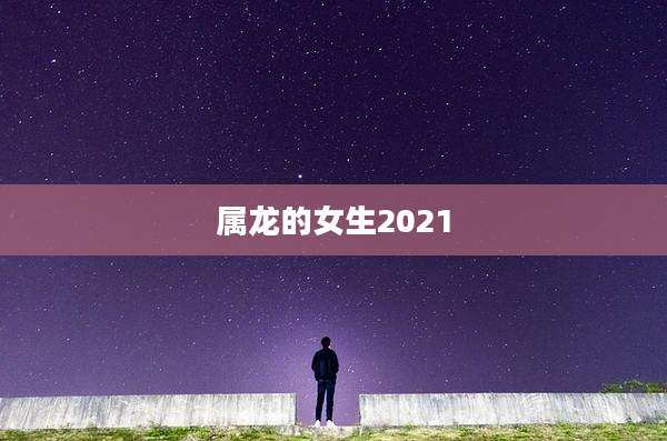 属龙的女生2021
