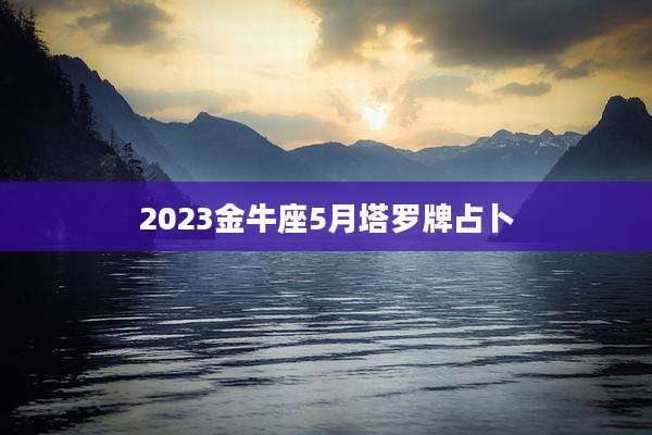 2023金牛座5月塔罗牌占卜