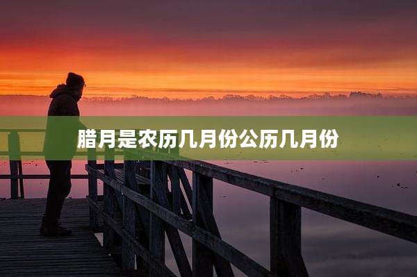 腊月是农历几月份公历几月份