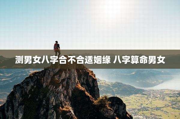 测男女八字合不合适姻缘 八字算命男女