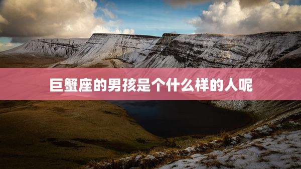 巨蟹座的男孩是个什么样的人呢