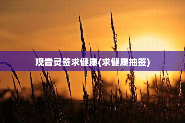 观音灵签求健康(求健康抽签)