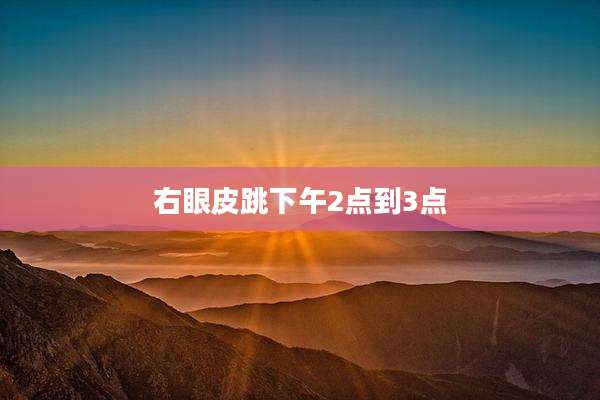 右眼皮跳下午2点到3点