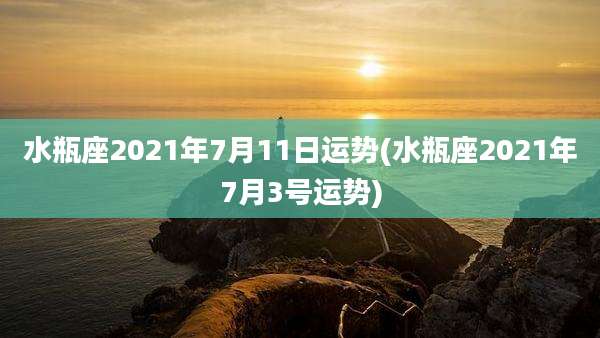 水瓶座2021年7月11日运势(水瓶座2021年7月3号运势)