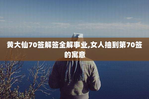 黄大仙70签解签全解事业,女人抽到第70签的寓意
