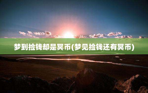 梦到捡钱却是冥币(梦见捡钱还有冥币)